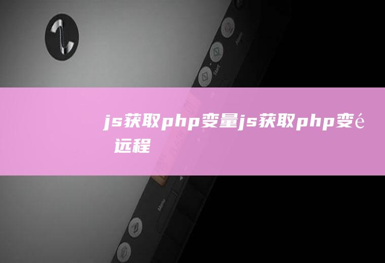 js获取php变量js获取php变量远程