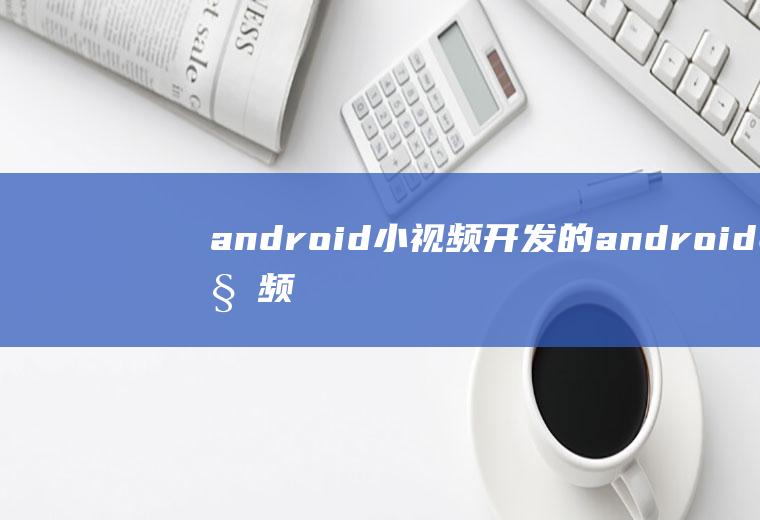 android小视频开发的android视频开发