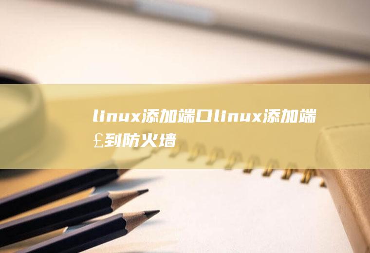 linux添加端口linux添加端口到防火墙
