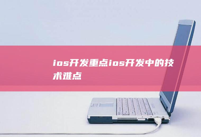 ios开发重点ios开发中的技术难点