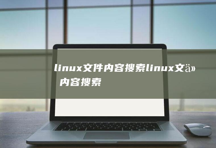 linux文件内容搜索linux文件内容搜索关键字