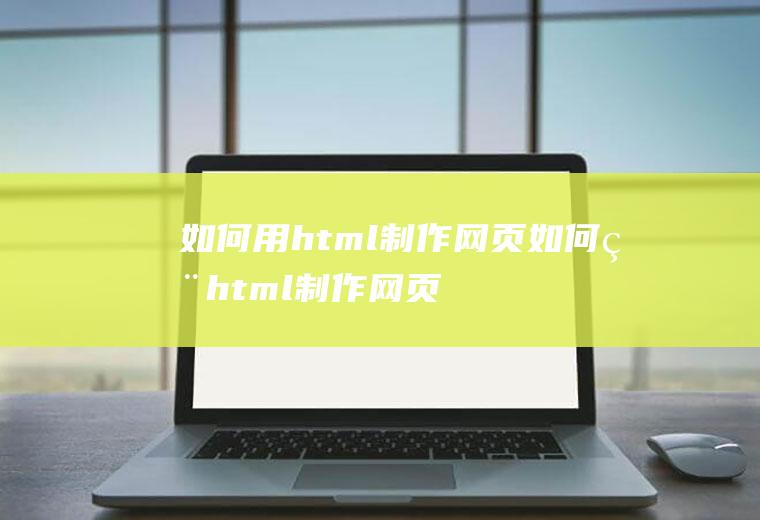 如何用html制作网页如何用html制作网页并跳转