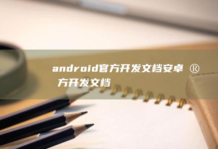 android官方开发文档安卓官方开发文档