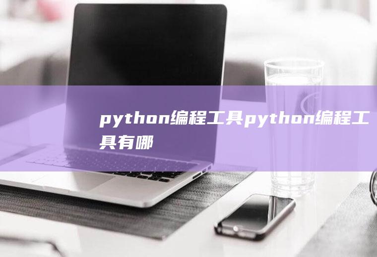 python编程工具python编程工具有哪些