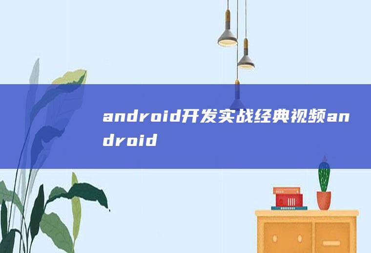 android开发实战经典视频android开发视频教学