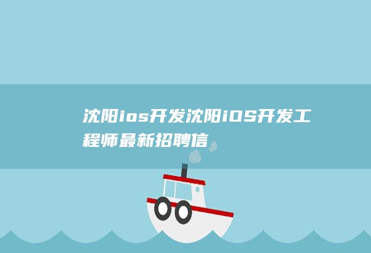 沈阳ios开发沈阳iOS开发工程师最新招聘信息