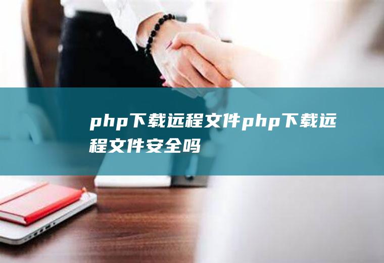 php下载远程文件php下载远程文件安全吗