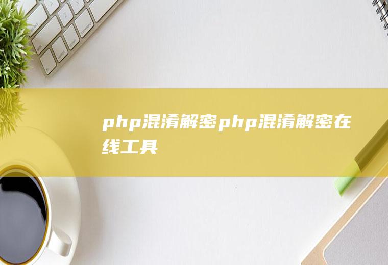 php混淆解密php混淆解密在线工具