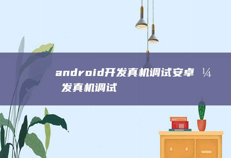 android开发真机调试安卓开发真机调试