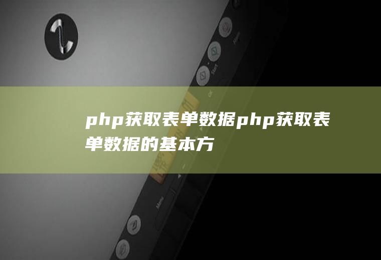 php获取表单数据php获取表单数据的基本方法