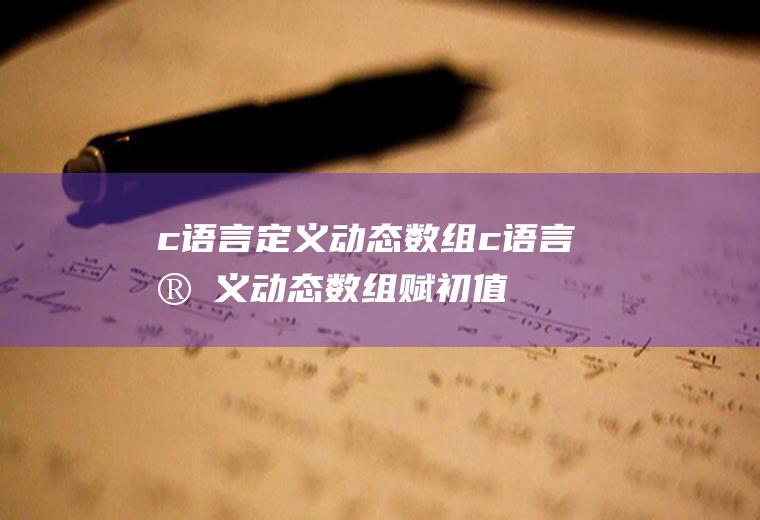 c语言定义动态数组c语言定义动态数组赋初值