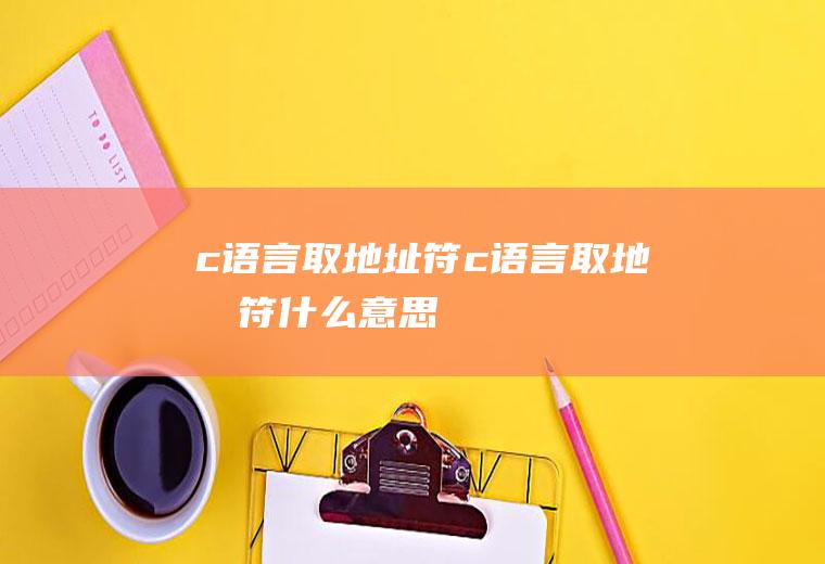 c语言取地址符c语言取地址符什么意思