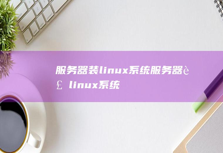 服务器装linux系统服务器装linux系统教程