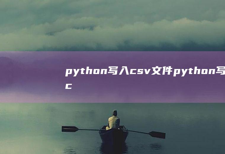 python写入csv文件python写入csv文件的几种方法总结
