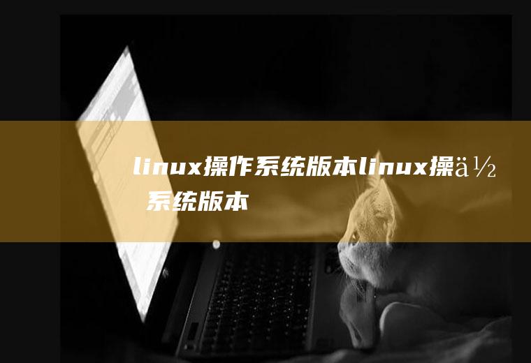 linux操作系统版本linux操作系统版本查看命令