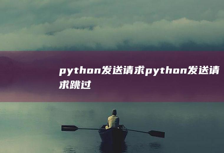 python发送请求python发送请求跳过响应