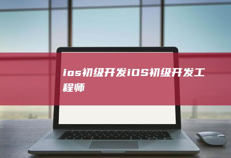 ios初级开发iOS初级开发工程师