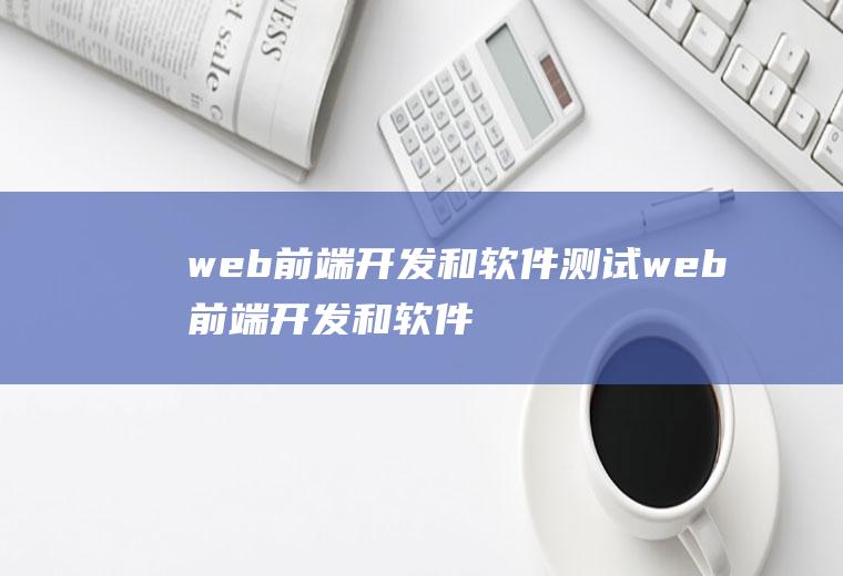 web前端开发和软件测试web前端开发和软件测试哪个好