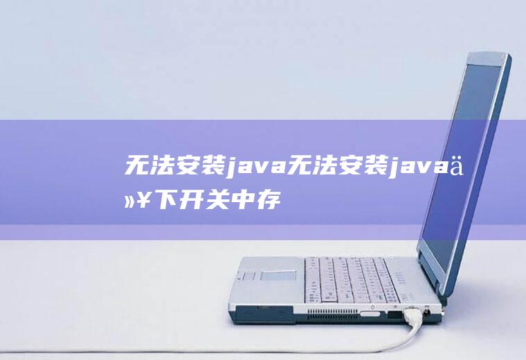 无法安装java无法安装java以下开关中存在错误
