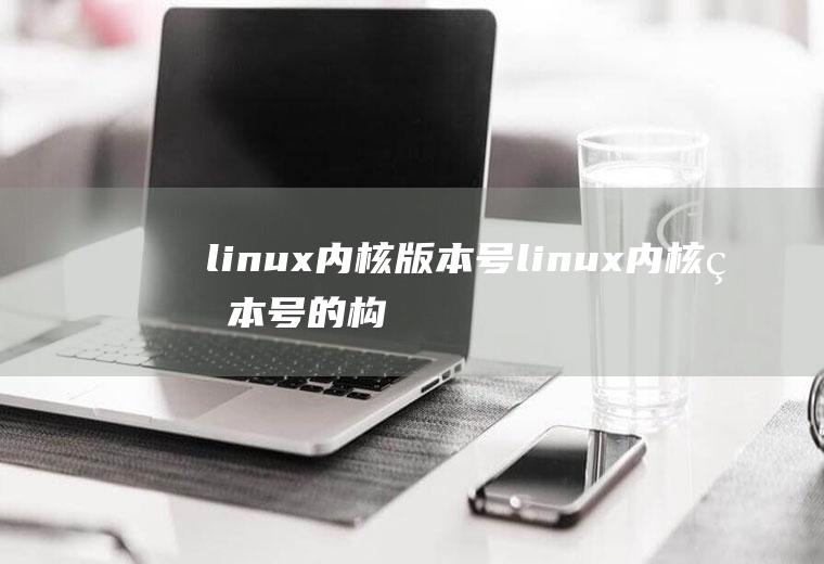 linux内核版本号linux内核版本号的构成