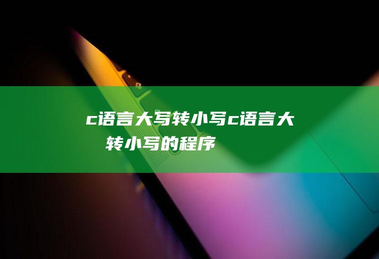 c语言大写转小写c语言大写转小写的程序