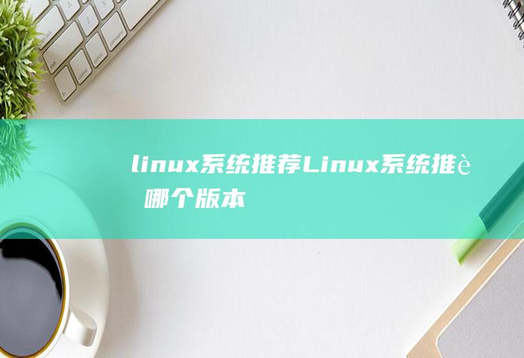 linux系统推荐Linux系统推荐哪个版本