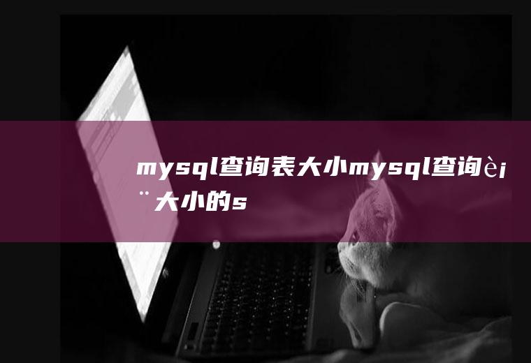 mysql查询表大小mysql查询表大小的sql语句