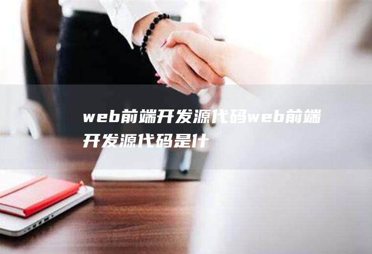 web前端开发源代码web前端开发源代码是什么