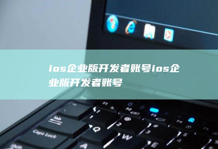 ios企业版开发者账号ios企业版开发者账号是什么