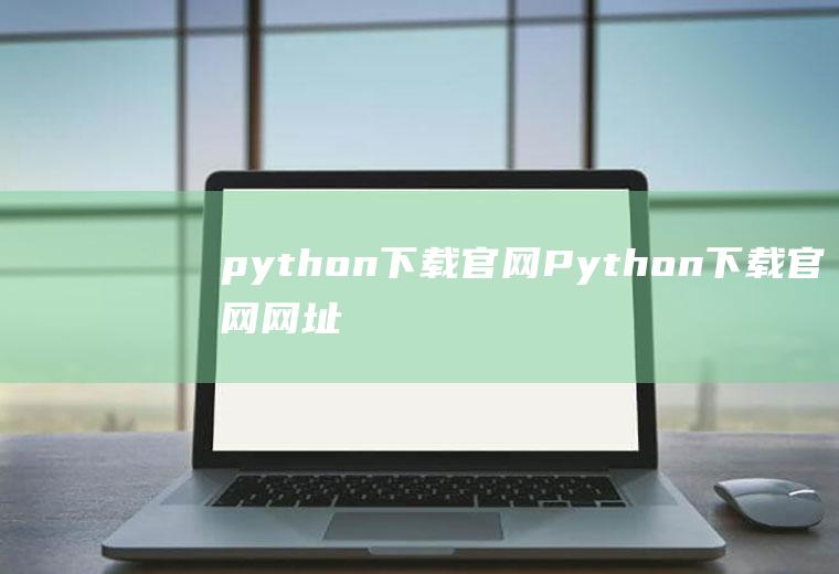 python下载官网Python下载官网网址