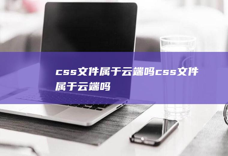 css文件属于云端吗css文件属于云端吗