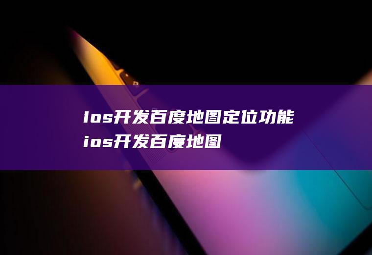 ios开发百度地图定位功能ios开发百度地图定位功能在哪
