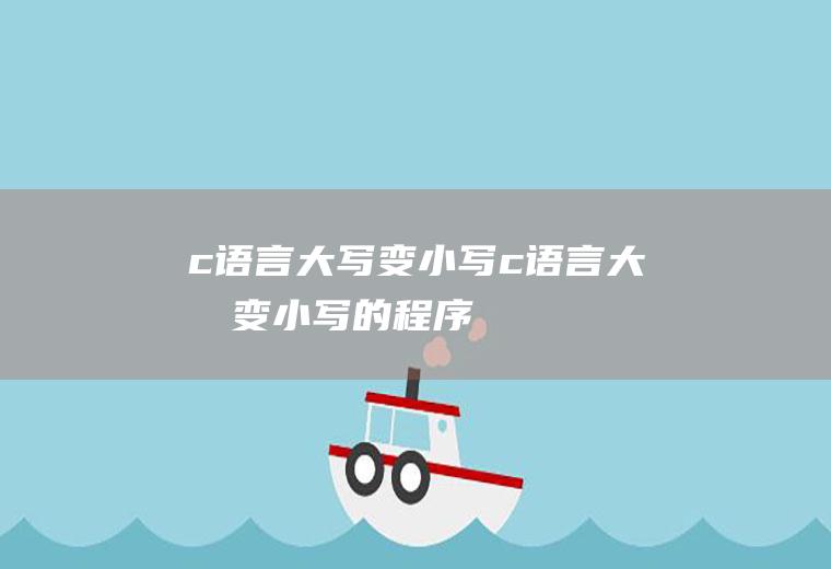 c语言大写变小写c语言大写变小写的程序
