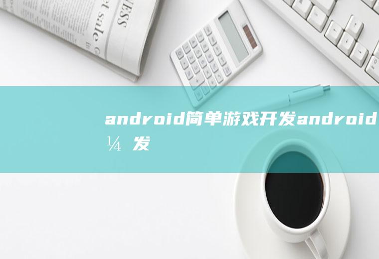 android简单游戏开发android开发游戏