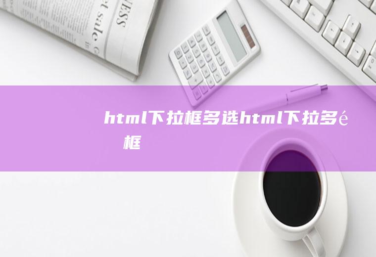 html下拉框多选html下拉多选框
