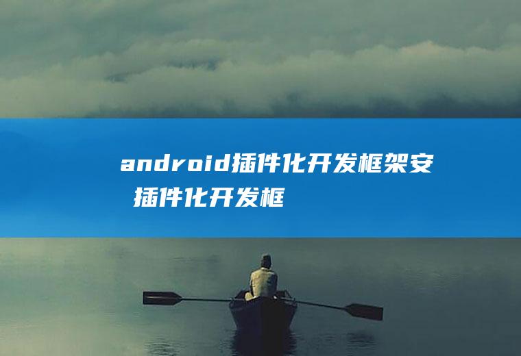 android插件化开发框架安卓插件化开发框架
