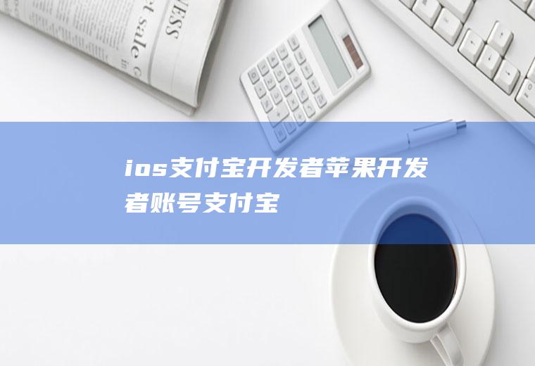 ios支付宝开发者苹果开发者账号支付宝