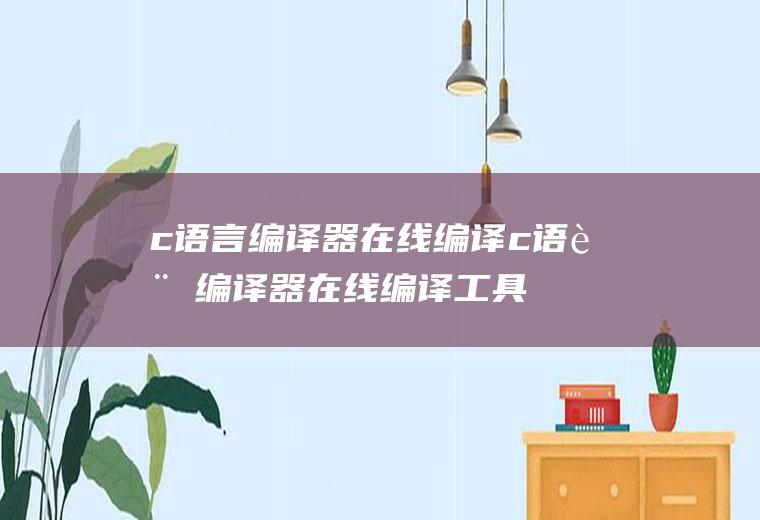 c语言编译器在线编译c语言编译器在线编译工具