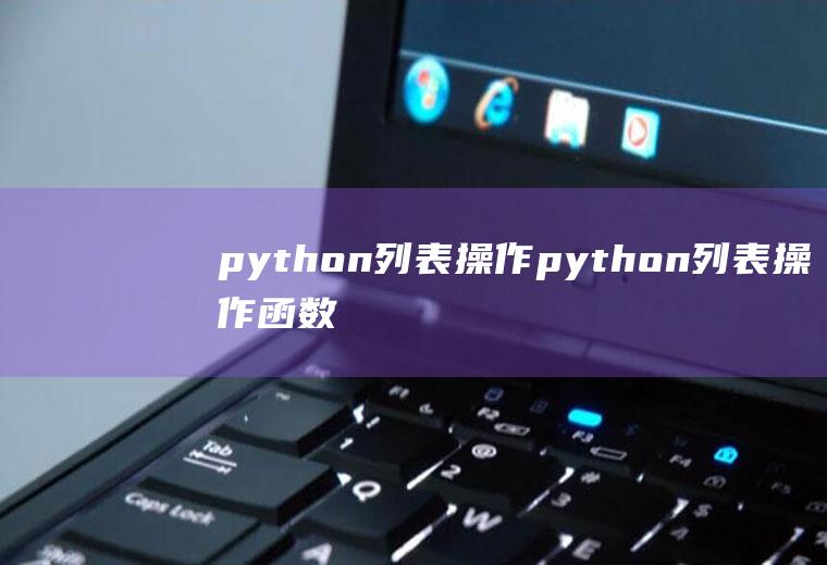 python列表操作python列表操作函数大全