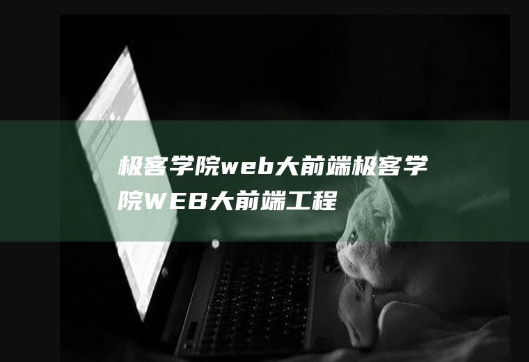 极客学院web大前端极客学院WEB大前端工程师全套教程