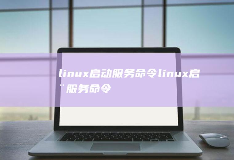 linux启动服务命令linux启动服务命令sh