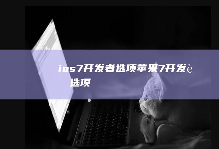 ios7开发者选项苹果7开发者选项
