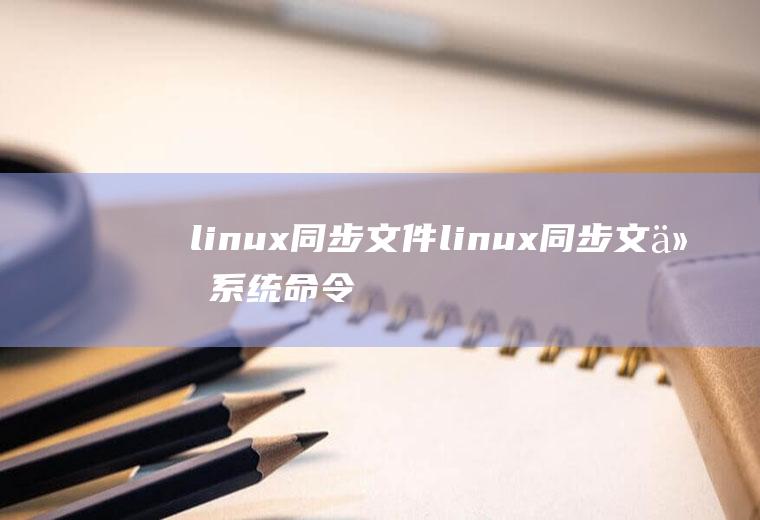 linux同步文件linux同步文件系统命令