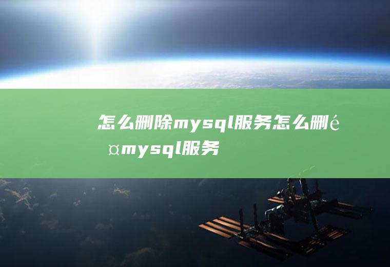 怎么删除mysql服务怎么删除mysql服务器