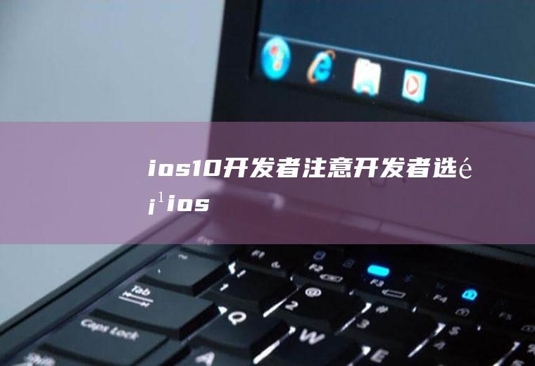 ios10开发者注意开发者选项ios