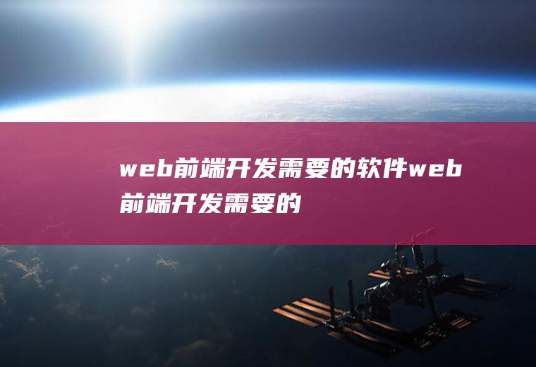 web前端开发需要的软件web前端开发需要的软件有哪些