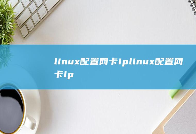 linux配置网卡iplinux配置网卡ip地址命令