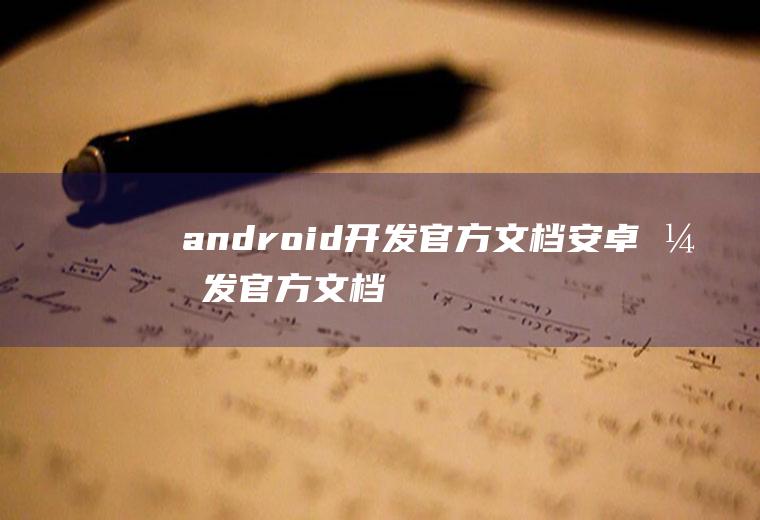 android开发官方文档安卓开发官方文档