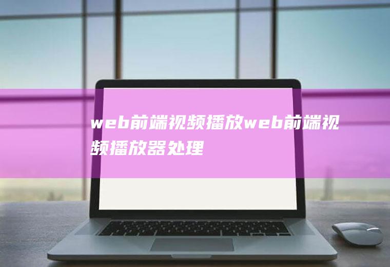 web前端视频播放web前端视频播放器处理