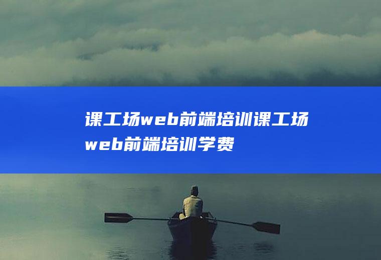 课工场web前端培训课工场web前端培训学费